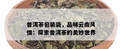 普洱茶包装袋，品味云南风情：探索普洱茶的美妙世界