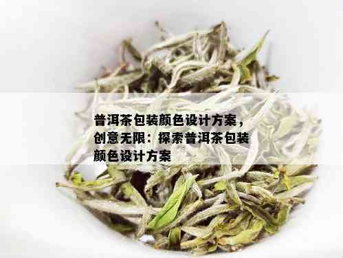 普洱茶包装颜色设计方案，创意无限：探索普洱茶包装颜色设计方案