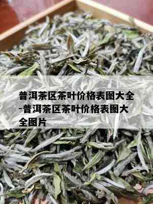 普洱茶区茶叶价格表图大全-普洱茶区茶叶价格表图大全图片