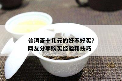 普洱茶十几元的好不好买？网友分享购买经验和技巧