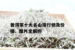 普洱茶十大名山排行榜及价格、图片全解析