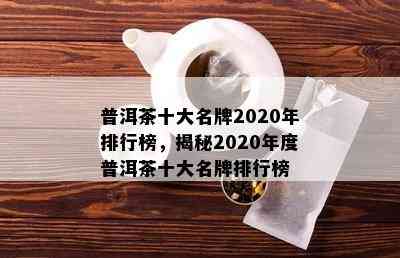 普洱茶十大名牌2020年排行榜，揭秘2020年度普洱茶十大名牌排行榜