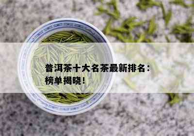 普洱茶十大名茶最新排名：榜单揭晓！