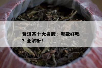 普洱茶十大名牌：哪款好喝？全解析！