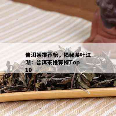 普洱茶推荐榜，揭秘茶叶江湖：普洱茶推荐榜Top 10