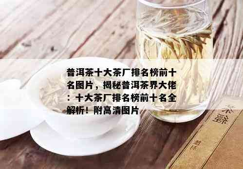 普洱茶十大茶厂排名榜前十名图片，揭秘普洱茶界大佬：十大茶厂排名榜前十名全解析！附高清图片