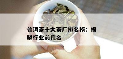 普洱茶十大茶厂排名榜：揭晓行业前几名