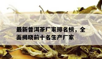 最新普洱茶厂家排名榜，全面揭晓前十名生产厂家