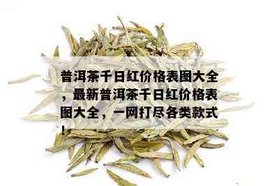 普洱茶千日红价格表图大全，最新普洱茶千日红价格表图大全，一网打尽各类款式！