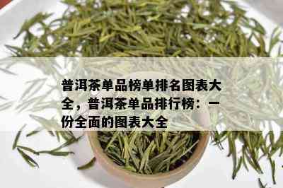 普洱茶单品榜单排名图表大全，普洱茶单品排行榜：一份全面的图表大全