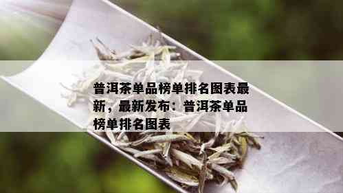 普洱茶单品榜单排名图表最新，最新发布：普洱茶单品榜单排名图表