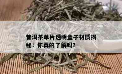 普洱茶单片透明盒子材质揭秘：你真的了解吗？