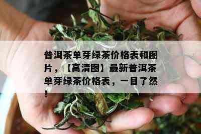 普洱茶单芽绿茶价格表和图片，【高清图】最新普洱茶单芽绿茶价格表，一目了然！