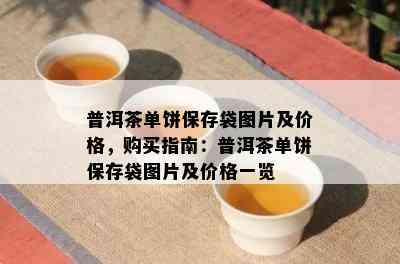 普洱茶单饼保存袋图片及价格，购买指南：普洱茶单饼保存袋图片及价格一览