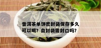 普洱茶单饼密封袋保存多久可以喝？自封袋需封口吗？