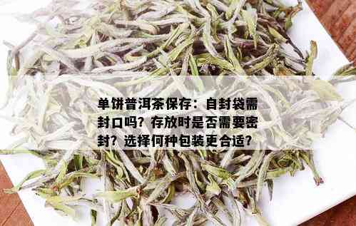 单饼普洱茶保存：自封袋需封口吗？存放时是否需要密封？选择何种包装更合适？