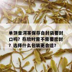 单饼普洱茶保存自封袋要封口吗？存放时需不需要密封？选择什么包装更合适？