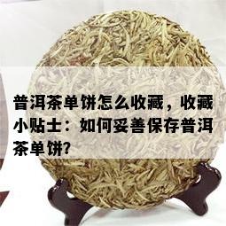 普洱茶单饼怎么收藏，收藏小贴士：如何妥善保存普洱茶单饼？