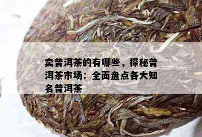 卖普洱茶的有哪些，探秘普洱茶市场：全面盘点各大知名普洱茶