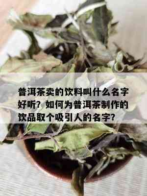 普洱茶卖的饮料叫什么名字好听？如何为普洱茶制作的饮品取个吸引人的名字？