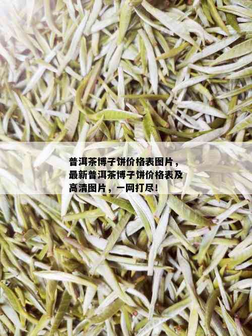 普洱茶博子饼价格表图片，最新普洱茶博子饼价格表及高清图片，一网打尽！