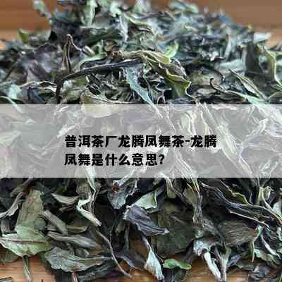 普洱茶厂龙腾凤舞茶-龙腾凤舞是什么意思?