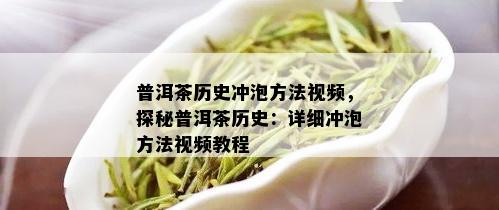 普洱茶历史冲泡方法视频，探秘普洱茶历史：详细冲泡方法视频教程