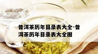 普洱茶历年目录表大全-普洱茶历年目录表大全图