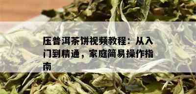 压普洱茶饼视频教程：从入门到精通，家庭简易操作指南