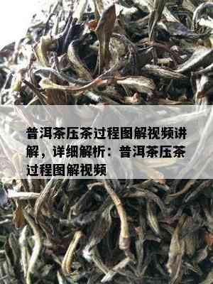 普洱茶压茶过程图解视频讲解，详细解析：普洱茶压茶过程图解视频