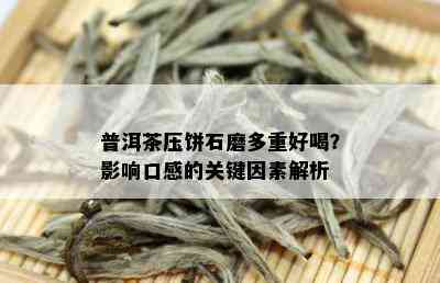 普洱茶压饼石磨多重好喝？影响口感的关键因素解析