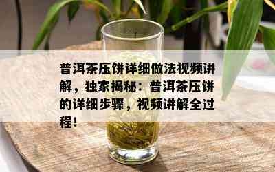 普洱茶压饼详细做法视频讲解，独家揭秘：普洱茶压饼的详细步骤，视频讲解全过程！