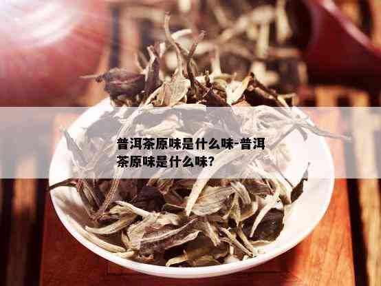 普洱茶原味是什么味-普洱茶原味是什么味?