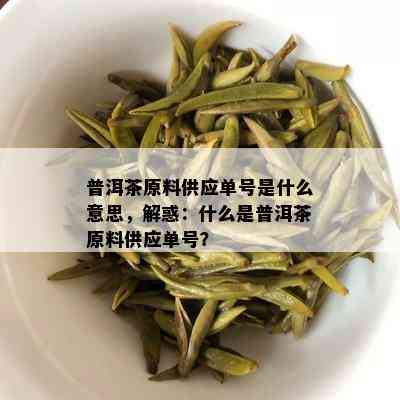 普洱茶原料供应单号是什么意思，解惑：什么是普洱茶原料供应单号？