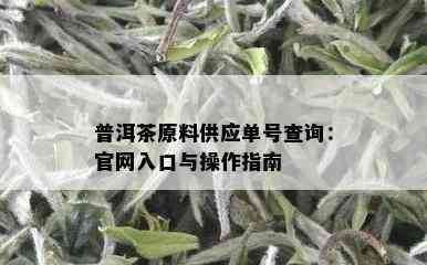 普洱茶原料供应单号查询：官网入口与操作指南