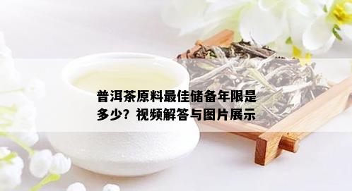 普洱茶原料更佳储备年限是多少？视频解答与图片展示