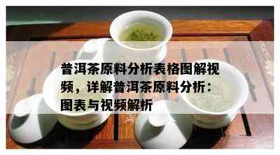 普洱茶原料分析表格图解视频，详解普洱茶原料分析：图表与视频解析