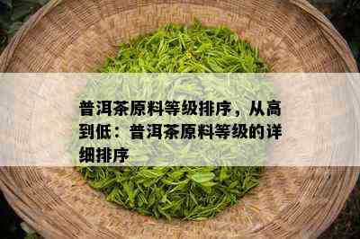 普洱茶原料等级排序，从高到低：普洱茶原料等级的详细排序