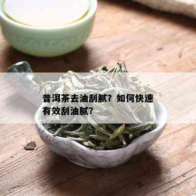 普洱茶去油刮腻？如何快速有效刮油腻？