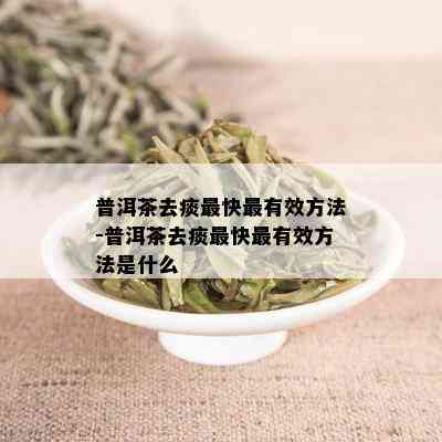 普洱茶去痰最快最有效方法-普洱茶去痰最快最有效方法是什么