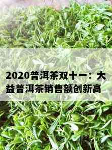 2020普洱茶双十一：大益普洱茶销售额创新高