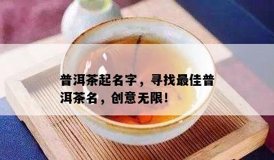 普洱茶起名字，寻找更佳普洱茶名，创意无限！