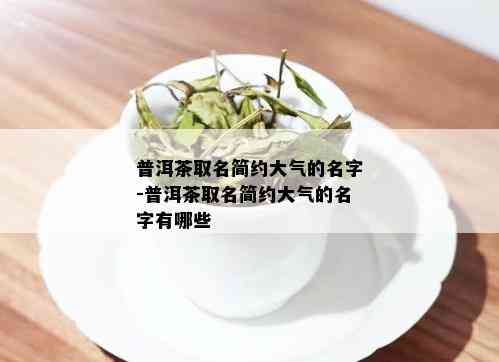 普洱茶取名简约大气的名字-普洱茶取名简约大气的名字有哪些