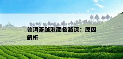 普洱茶越泡颜色越深：原因解析