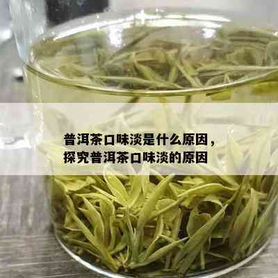 普洱茶口味淡是什么原因，探究普洱茶口味淡的原因