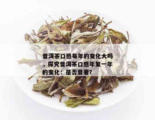 普洱茶口感每年的变化大吗，探究普洱茶口感年复一年的变化：是否显著？