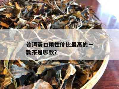 普洱茶口粮性价比更高的一款茶是哪款？