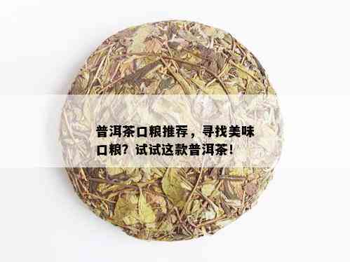 普洱茶口粮推荐，寻找美味口粮？试试这款普洱茶！