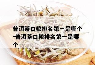 普洱茶口粮排名之一是哪个-普洱茶口粮排名之一是哪个