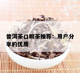 普洱茶口粮茶推荐：用户分享的优质